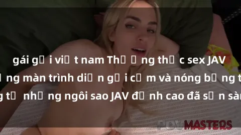 gái gọi việt nam Thưởng thức sex JAV idol miễn phí: Những màn trình diễn gợi cảm và nóng bỏng từ những ngôi sao JAV đỉnh cao đã sẵn sàng để bạn khám phá.
