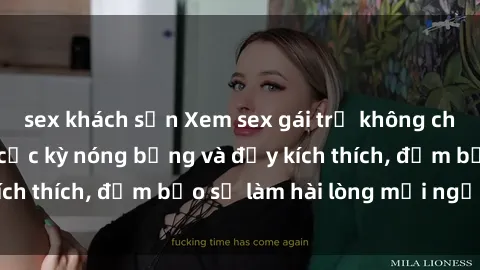 sex khách sạn Xem sex gái trẻ không che hấp dẫn nhất, cực kỳ nóng bỏng và đầy kích thích, đảm bảo sẽ làm hài lòng mọi người!