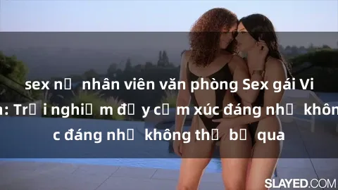 sex nữ nhân viên văn phòng Sex gái Việt Nam có con: Trải nghiệm đầy cảm xúc đáng nhớ không thể bỏ qua