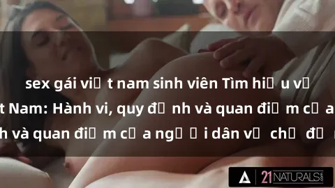 sex gái việt nam sinh viên Tìm hiểu về văn hóa sex ở Việt Nam: Hành vi, quy định và quan điểm của người dân về chủ đề nóng