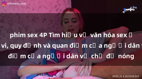 phim sex 4P Tìm hiểu về văn hóa sex ở Việt Nam: Hành vi, quy định và quan điểm của người dân về chủ đề nóng