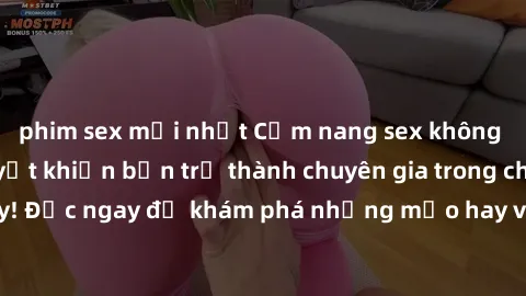 phim sex mới nhất Cẩm nang sex không che: Những bí quyết khiến bạn trở thành chuyên gia trong chuyện ấy! Đọc ngay để khám phá những mẹo hay và bí quyết tình dục không che.