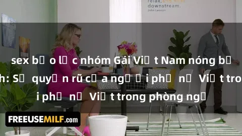 sex bạo lực nhóm Gái Việt Nam nóng bỏng khi làm tình: Sự quyến rũ của người phụ nữ Việt trong phòng ngủ