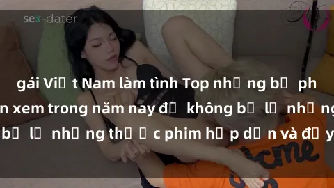 gái Việt Nam làm tình Top những bộ phim sex hay nhất nên xem trong năm nay để không bỏ lỡ những thước phim hấp dẫn và đầy kịch tính.