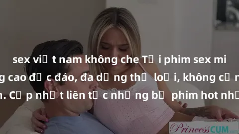 sex việt nam không che Tải phim sex miễn phí chất lượng cao độc đáo, đa dạng thể loại, không cần đăng ký tài khoản. Cập nhật liên tục những bộ phim hot nhất trên thị trường. Sự lựa chọn hàng đầu cho n