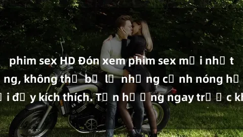 phim sex HD Đón xem phim sex mới nhất đang hot trên mạng, không thể bỏ lỡ những cảnh nóng hổi đầy kích thích. Tận hưởng ngay trước khi bị xoá chóng mặt!