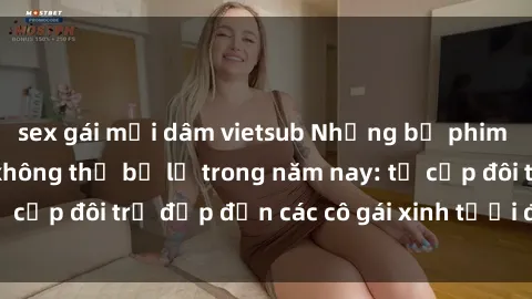 sex gái mại dâm vietsub Những bộ phim sex JAV hot nhất không thể bỏ lỡ trong năm nay: từ cặp đôi trẻ đẹp đến các cô gái xinh tươi đầy sức hút.