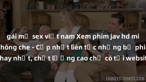 gái mỹ sex việt nam Xem phim jav hd miễn phí đỉnh cao không che - Cập nhật liên tục những bộ phim sex hay nhất, chất lượng cao chỉ có tại website chuyên nghiệp hàng đầu.