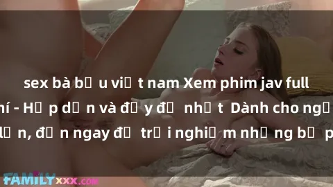 sex bà bầu việt nam Xem phim jav full HD online miễn phí - Hấp dẫn và đầy đủ nhất  Dành cho người lớn, đến ngay để trải nghiệm những bộ phim hấp dẫn và hấp dẫn.