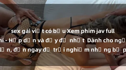 sex gái việt có bầu Xem phim jav full HD online miễn phí - Hấp dẫn và đầy đủ nhất  Dành cho người lớn, đến ngay để trải nghiệm những bộ phim hấp dẫn và hấp dẫn.
