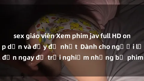 sex giáo viên Xem phim jav full HD online miễn phí - Hấp dẫn và đầy đủ nhất  Dành cho người lớn, đến ngay để trải nghiệm những bộ phim hấp dẫn và hấp dẫn.