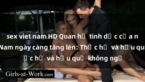 sex viet nam HD Quan hệ tình dục của nữ sinh Việt Nam ngày càng tăng lên: Thực hư và hậu quả không ngờ