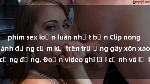 phim sex loạn luân nhật bản Clip nóng sinh viên gây sốc: Hành động cấm kỵ trên trường gây xôn xao cộng đồng. Đoạn video ghi lại cảnh vô lễ khiến dư luận bức xúc.