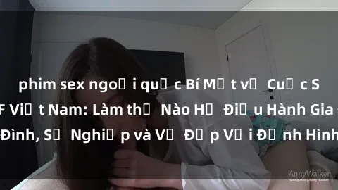 phim sex ngoại quốc Bí Mật về Cuộc Sống Của Các MILF Việt Nam: Làm thế Nào Họ Điều Hành Gia Đình, Sự Nghiệp và Vẻ Đẹp Với Định Hình Văn Hóa Đương Đại