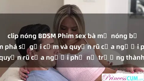 clip nóng BDSM Phim sex bà mẹ nóng bỏng: Hành trình khám phá sự gợi cảm và quyến rũ của người phụ nữ trưởng thành.