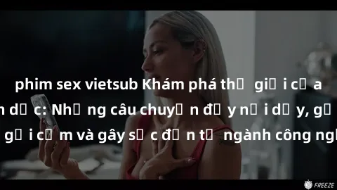 phim sex vietsub Khám phá thế giới của phim sex nô lệ tình dục: Những câu chuyện đầy nổi dậy, gợi cảm và gây sốc đến từ ngành công nghiệp giải trí đen tối