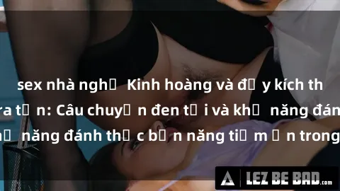 sex nhà nghỉ Kinh hoàng và đầy kích thích với phim sex tra tấn: Câu chuyện đen tối và khả năng đánh thức bản năng tiềm ẩn trong con người