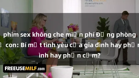 phim sex không che miễn phí Động phòng sex mẹ con: Bí mật tình yêu của gia đình hay phản cảm?