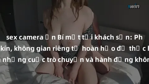 sex camera ẩn Bí mật tại khách sạn: Phòng quay lén khép kín, không gian riêng tư hoàn hảo để thực hiện những cuộc trò chuyện và hành động không bị người khác phát hiện.