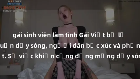 gái sinh viên làm tình Gái Việt bị lộ clip sex khiến dư luận dậy sóng, người dân bức xúc và phản đối gay gắt. Sự việc khiến cộng đồng mạng dậy sóng và yêu cầu xử lý nghiêm ngặt.