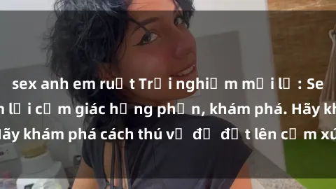 sex anh em ruột Trải nghiệm mới lạ: Sex trong xe hơi đem lại cảm giác hưng phấn, khám phá. Hãy khám phá cách thú vị để đốt lên cảm xúc trong cuộc tình!