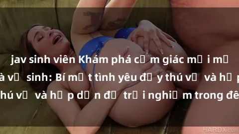 jav sinh viên Khám phá cảm giác mới mẻ với sex trong nhà vệ sinh: Bí mật tình yêu đầy thú vị và hấp dẫn để trải nghiệm trong đêm hôm nay!
