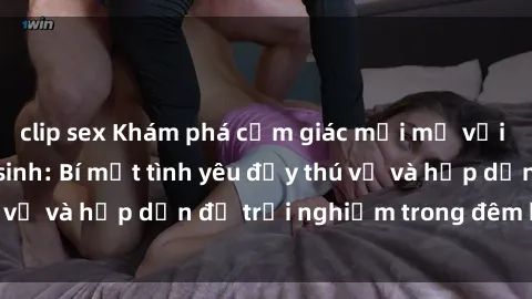 clip sex Khám phá cảm giác mới mẻ với sex trong nhà vệ sinh: Bí mật tình yêu đầy thú vị và hấp dẫn để trải nghiệm trong đêm hôm nay!