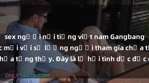 sex người nổi tiếng việt nam Gangbang Việt Nam: Kỷ lục mới với số lượng người tham gia chưa từng thấy. Đây là lễ hội tình dục độc đáo và gây sốc.