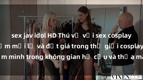 sex jav idol HD Thú vị với sex cosplay anime: Trải nghiệm mới lạ và đắt giá trong thế giới cosplay! Đắm mình trong không gian hư cấu và thỏa mãn niềm đam mê của bạn!