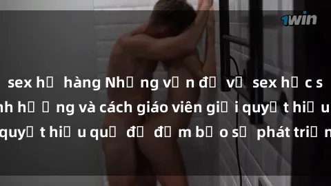 sex họ hàng Những vấn đề về sex học sinh: Các yếu tố ảnh hưởng và cách giáo viên giải quyết hiệu quả để đảm bảo sự phát triển toàn diện.