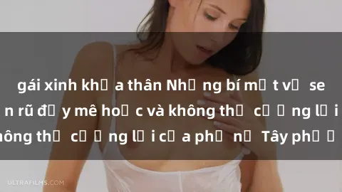 gái xinh khỏa thân Những bí mật về sex gái Tây: Sự quyến rũ đầy mê hoặc và không thể cưỡng lại của phụ nữ Tây phương