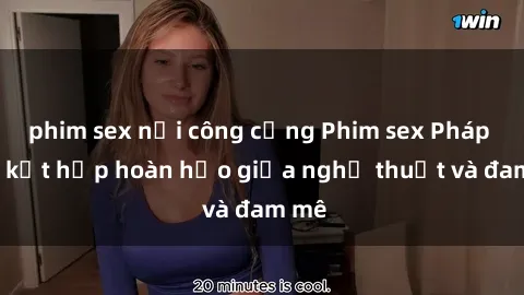 phim sex nơi công cộng Phim sex Pháp - Sự kết hợp hoàn hảo giữa nghệ thuật và đam mê