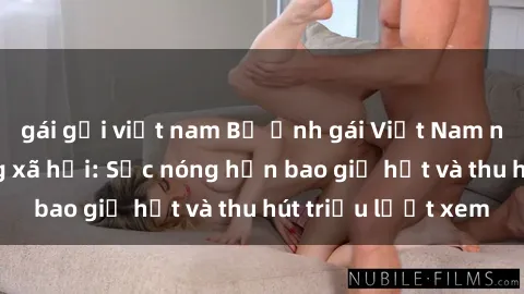 gái gọi việt nam Bộ ảnh gái Việt Nam nude gây sốt mạng xã hội: Sắc nóng hơn bao giờ hết và thu hút triệu lượt xem