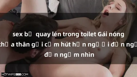 sex bị quay lén trong toilet Gái nóng bỏng khỏa thân gợi cảm hút hồn người đến ngắm nhìn