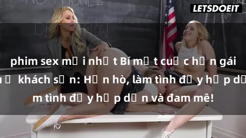 phim sex mới nhất Bí mật cuộc hẹn gái Việt lần đầu ở khách sạn: Hẹn hò, làm tình đầy hấp dẫn và đam mê!