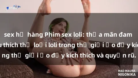 sex họ hàng Phim sex loli: thỏa mãn đam mê của người yêu thích thể loại loli trong thế giới ảo đầy kích thích và quyến rũ.