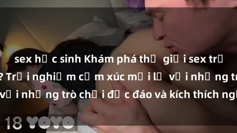 sex học sinh Khám phá thế giới sex trực tuyến: Hơn tuổi? Trải nghiệm cảm xúc mới lạ với những trò chơi độc đáo và kích thích người lớn