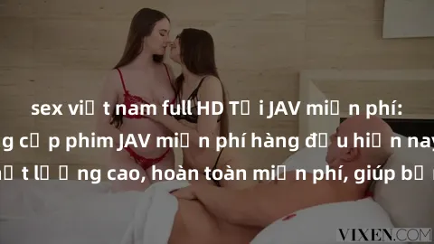 sex việt nam full HD Tải JAV miễn phí: Các trang web cung cấp phim JAV miễn phí hàng đầu hiện nay. Các tác phẩm chất lượng cao, hoàn toàn miễn phí, giúp bạn thỏa mãn niềm đam mê mà không tốn kém.