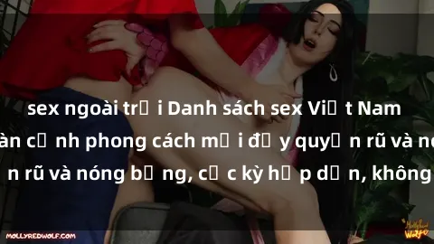 sex ngoài trời Danh sách sex Việt Nam không che - Ảnh toàn cảnh phong cách mới đầy quyến rũ và nóng bỏng, cực kỳ hấp dẫn, không thể bỏ qua!