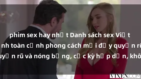 phim sex hay nhất Danh sách sex Việt Nam không che - Ảnh toàn cảnh phong cách mới đầy quyến rũ và nóng bỏng, cực kỳ hấp dẫn, không thể bỏ qua!