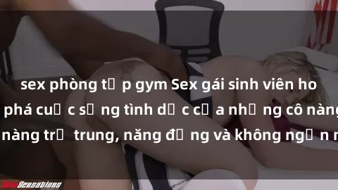 sex phòng tập gym Sex gái sinh viên hot nhất: Cùng khám phá cuộc sống tình dục của những cô nàng trẻ trung, năng động và không ngần ngại thử nghiệm!
