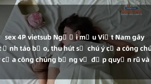 sex 4P vietsub Người mẫu Việt Nam gây sốt với loạt shoot ảnh táo bạo, thu hút sự chú ý của công chúng bằng vẻ đẹp quyến rũ và gợi cảm.
