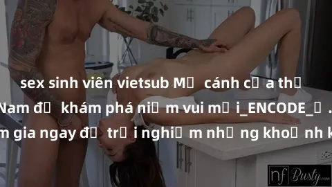 sex sinh viên vietsub Mở cánh cửa thế giới sex MILF Việt Nam để khám phá niềm vui mới_ENCODE_. Hãy tham gia ngay để trải nghiệm những khoảnh khắc đầy kích thích và đam mê.