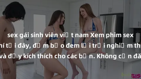 sex gái sinh viên việt nam Xem phim sex không che miễn phí tại đây, đảm bảo đem lại trải nghiệm thú vị và đầy kích thích cho các bạn. Không cần đăng ký, hoàn toàn miễn phí.