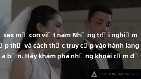 sex mẹ con việt nam Những trải nghiệm mới lạ với sex tập thể và cách thức truy cập vào hành lang đam mê của bạn. Hãy khám phá những khoái cảm đầy kích thích với tập thể hấp dẫn!